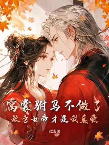 窝囊驸马不做了,敌方女帝才是我真爱