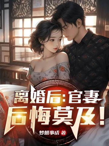 离婚后,官妻后悔莫及!