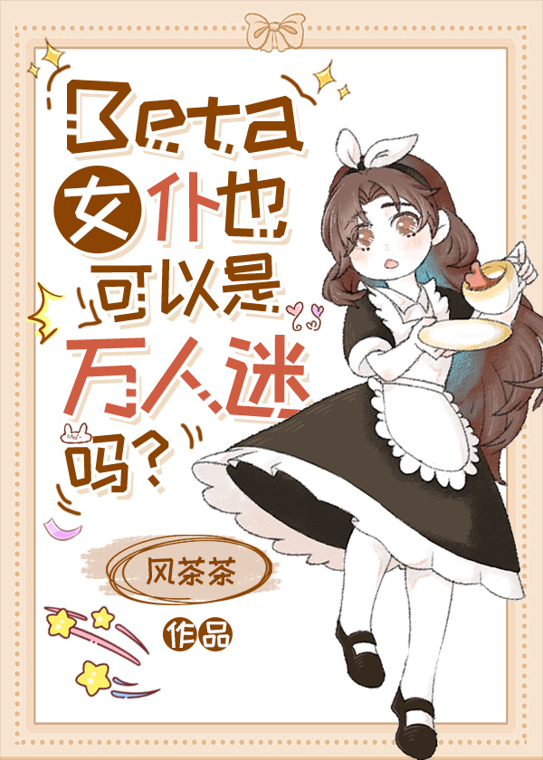 Beta女仆也可以是万人迷吗?