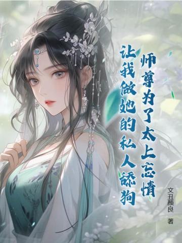 师尊为了太上忘情,让我做她的私人舔狗