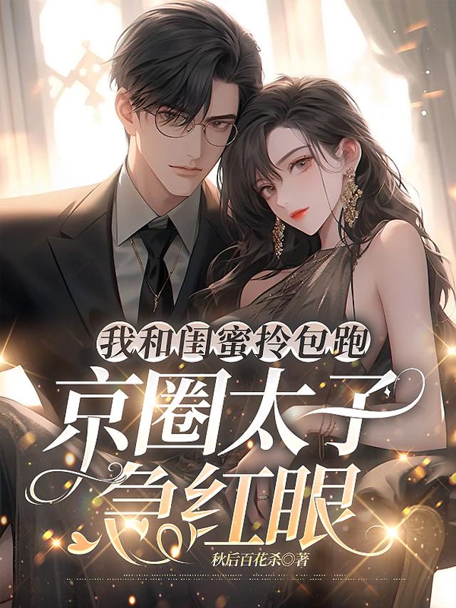 我和闺蜜拎包跑,京圈太子急红眼