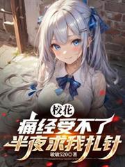 校花痛经受不了,半夜求我扎针